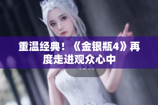 重温经典！《金银瓶4》再度走进观众心中