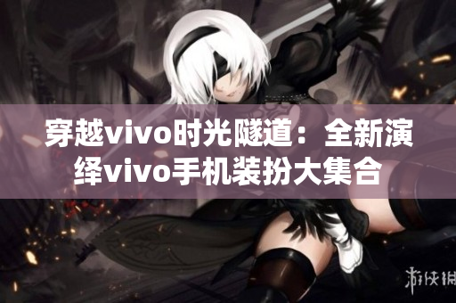 穿越vivo时光隧道：全新演绎vivo手机装扮大集合