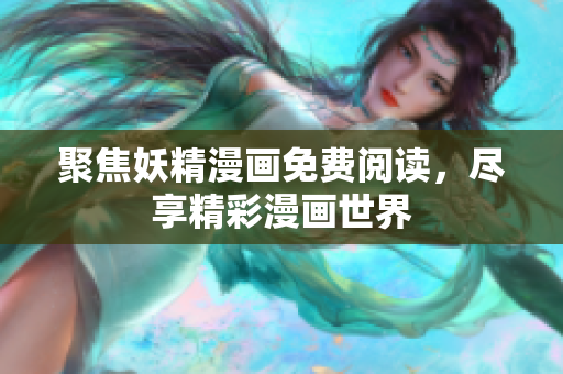 聚焦妖精漫画免费阅读，尽享精彩漫画世界
