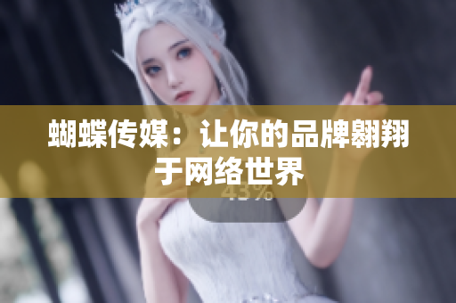 蝴蝶传媒：让你的品牌翱翔于网络世界