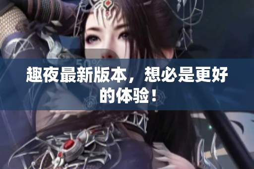 趣夜最新版本，想必是更好的体验！