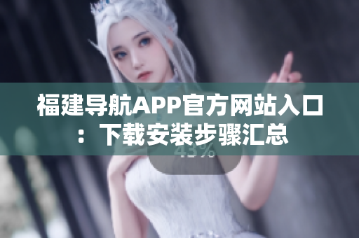 福建导航APP官方网站入口：下载安装步骤汇总
