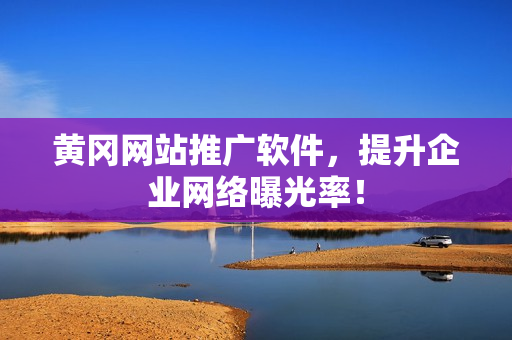 黄冈网站推广软件，提升企业网络曝光率！