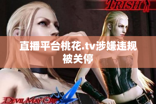直播平台桃花.tv涉嫌违规被关停