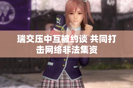 瑞交压中互被约谈 共同打击网络非法集资