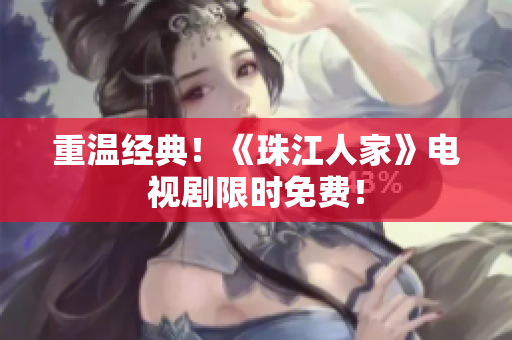 重温经典！《珠江人家》电视剧限时免费！