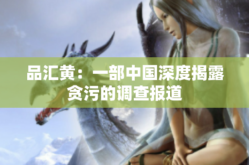品汇黄：一部中国深度揭露贪污的调查报道
