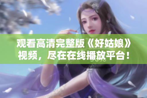 观看高清完整版《好姑娘》视频，尽在在线播放平台！