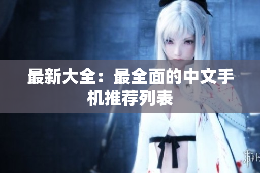 最新大全：最全面的中文手机推荐列表