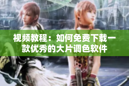 视频教程：如何免费下载一款优秀的大片调色软件