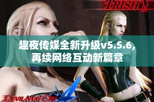 趣夜传媒全新升级v5.5.6,再续网络互动新篇章