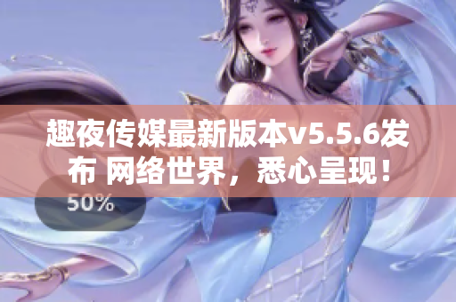 趣夜传媒最新版本v5.5.6发布 网络世界，悉心呈现！