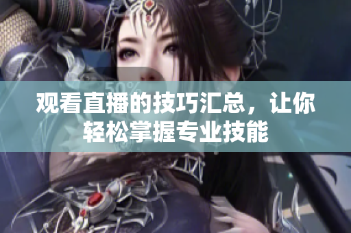 观看直播的技巧汇总，让你轻松掌握专业技能