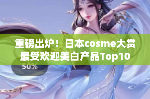 重磅出炉！日本cosme大赏最受欢迎美白产品Top10