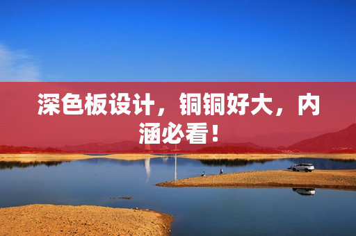 深色板设计，铜铜好大，内涵必看！