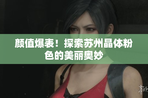 颜值爆表！探索苏州晶体粉色的美丽奥妙
