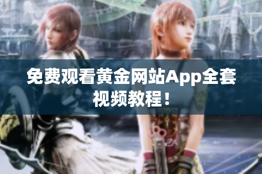 免费观看黄金网站App全套视频教程！