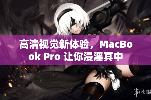 高清视觉新体验，MacBook Pro 让你浸淫其中