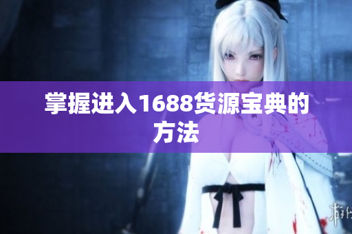 掌握进入1688货源宝典的方法