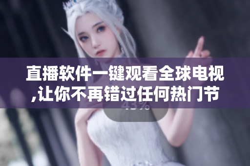 直播软件一键观看全球电视,让你不再错过任何热门节目