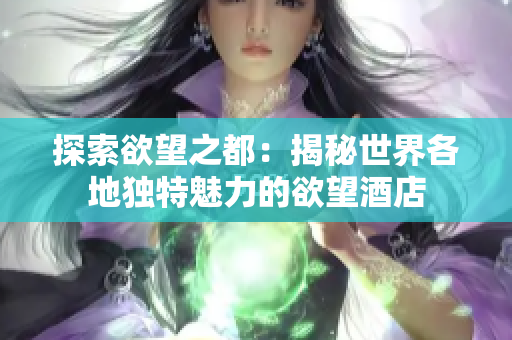 探索欲望之都：揭秘世界各地独特魅力的欲望酒店