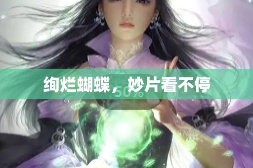 绚烂蝴蝶，妙片看不停