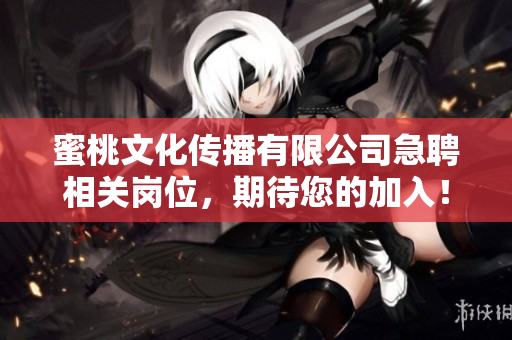 蜜桃文化传播有限公司急聘相关岗位，期待您的加入！