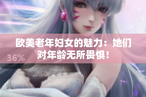 欧美老年妇女的魅力：她们对年龄无所畏惧！