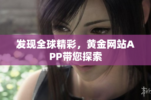 发现全球精彩，黄金网站APP带您探索