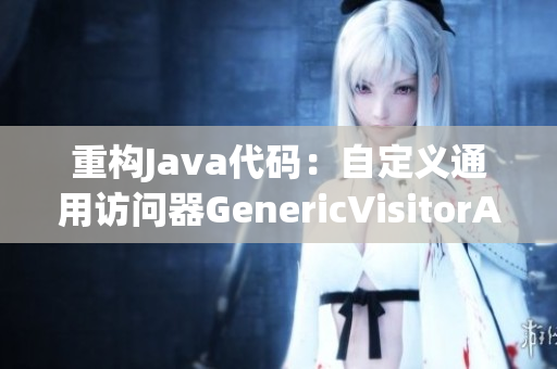 重构Java代码：自定义通用访问器GenericVisitorAdapter