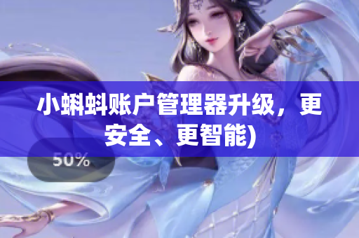 小蝌蚪账户管理器升级，更安全、更智能)