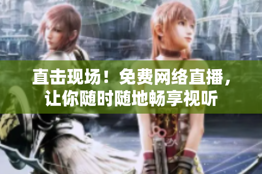 直击现场！免费网络直播，让你随时随地畅享视听