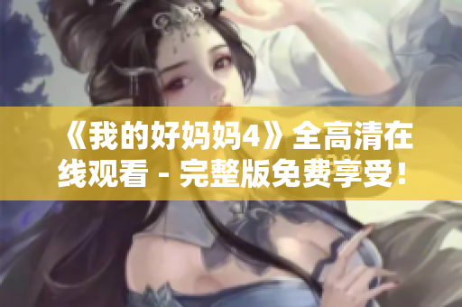 《我的好妈妈4》全高清在线观看 - 完整版免费享受！