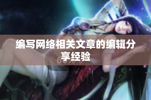 编写网络相关文章的编辑分享经验