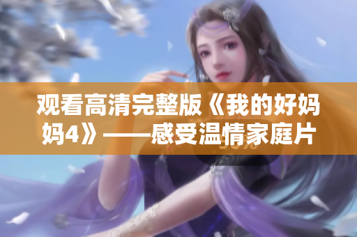 观看高清完整版《我的好妈妈4》——感受温情家庭片