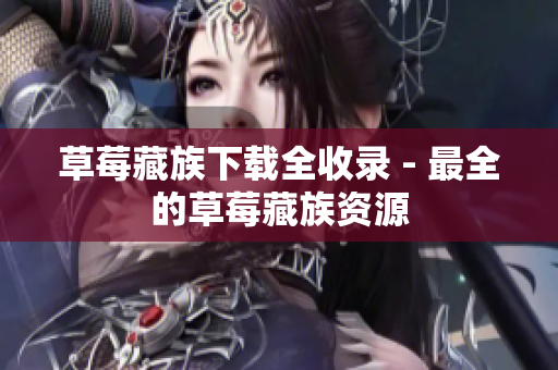 草莓藏族下载全收录 - 最全的草莓藏族资源