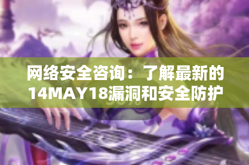 网络安全咨询：了解最新的14MAY18漏洞和安全防护