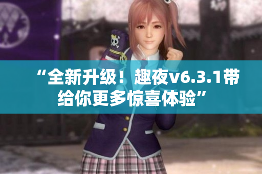 “全新升级！趣夜v6.3.1带给你更多惊喜体验”