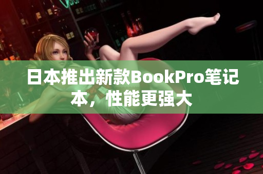 日本推出新款BookPro笔记本，性能更强大