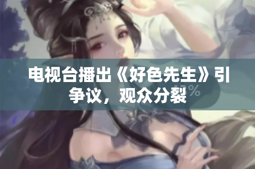 电视台播出《好色先生》引争议，观众分裂