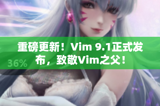 重磅更新！Vim 9.1正式发布，致敬Vim之父！