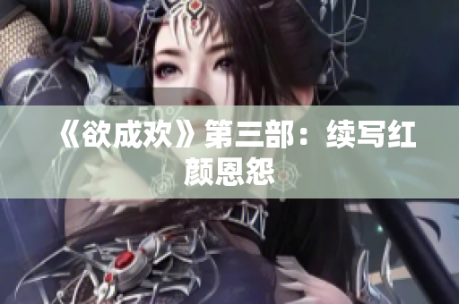 《欲成欢》第三部：续写红颜恩怨