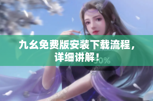 九幺免费版安装下载流程，详细讲解！