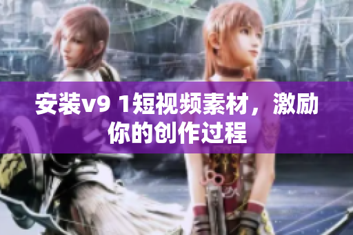 安装v9 1短视频素材，激励你的创作过程