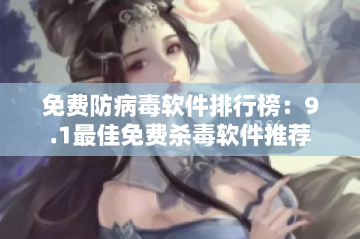免费防病毒软件排行榜：9.1最佳免费杀毒软件推荐