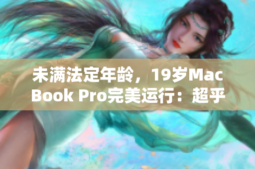 未满法定年龄，19岁MacBook Pro完美运行：超乎你的想象