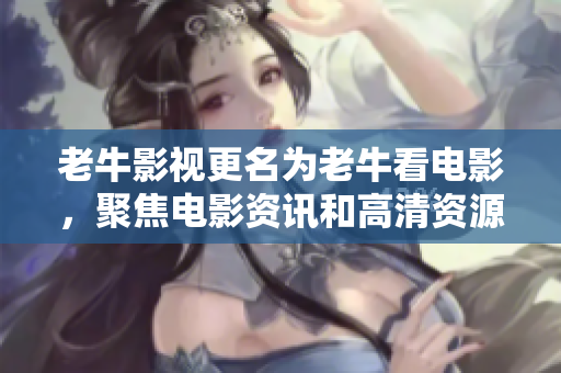 老牛影视更名为老牛看电影，聚焦电影资讯和高清资源！