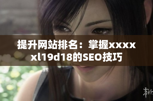 提升网站排名：掌握xxxxxl19d18的SEO技巧
