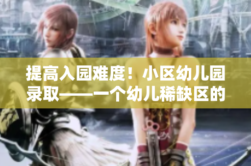 提高入园难度！小区幼儿园录取——一个幼儿稀缺区的重大挑战