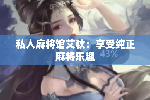 私人麻将馆艾秋：享受纯正麻将乐趣